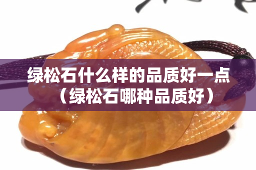 绿松石什么样的品质好一点（绿松石哪种品质好）