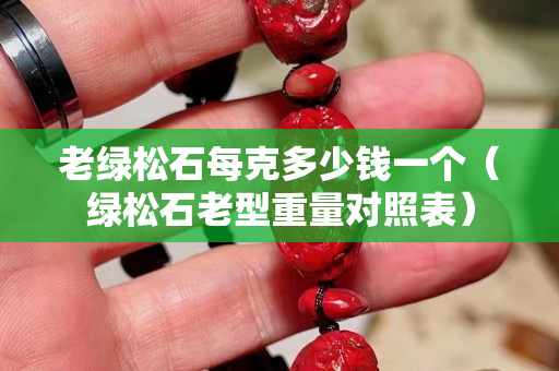 老绿松石每克多少钱一个（绿松石老型重量对照表）