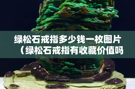 绿松石戒指多少钱一枚图片（绿松石戒指有收藏价值吗）