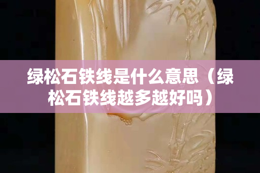 绿松石铁线是什么意思（绿松石铁线越多越好吗）