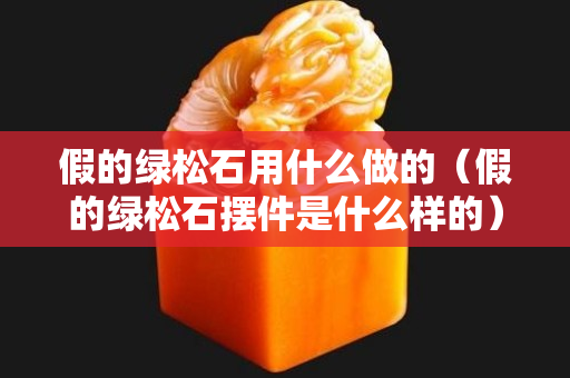 假的绿松石用什么做的（假的绿松石摆件是什么样的）