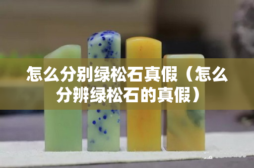 怎么分别绿松石真假（怎么分辨绿松石的真假）