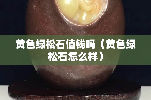 黄色绿松石值钱吗（黄色绿松石怎么样）