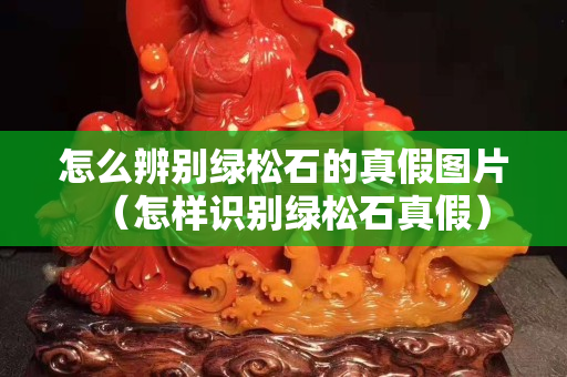 怎么辨别绿松石的真假图片（怎样识别绿松石真假）