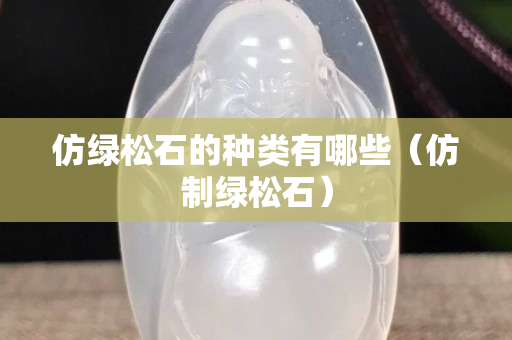 仿绿松石的种类有哪些（仿制绿松石）