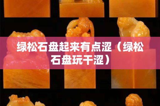 绿松石盘起来有点涩（绿松石盘玩干涩）