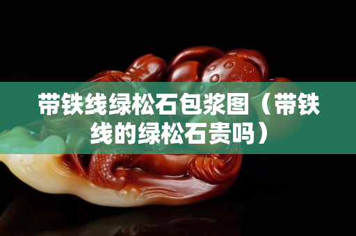 带铁线绿松石包浆图（带铁线的绿松石贵吗）