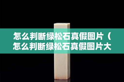怎么判断绿松石真假图片（怎么判断绿松石真假图片大全）