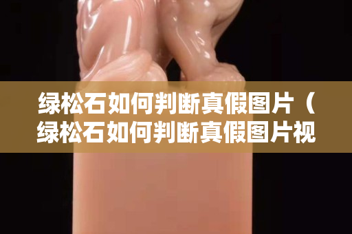 绿松石如何判断真假图片（绿松石如何判断真假图片视频）