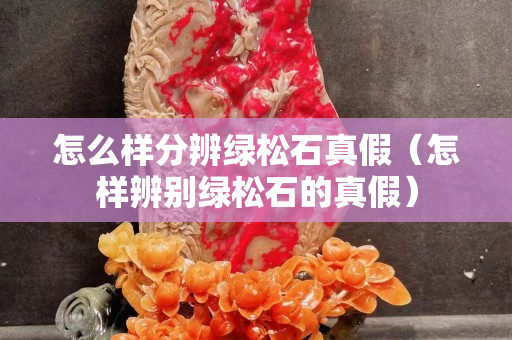 怎么样分辨绿松石真假（怎样辨别绿松石的真假）