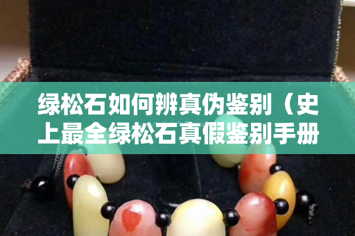 绿松石如何辨真伪鉴别（史上最全绿松石真假鉴别手册）