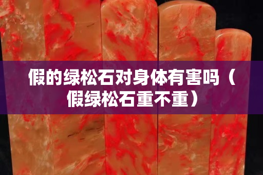 假的绿松石对身体有害吗（假绿松石重不重）