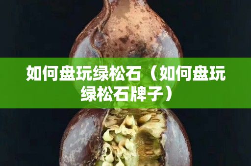 如何盘玩绿松石（如何盘玩绿松石牌子）