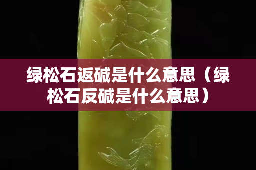 绿松石返碱是什么意思（绿松石反碱是什么意思）