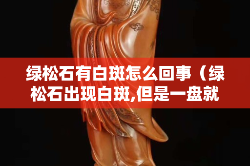 绿松石有白斑怎么回事（绿松石出现白斑,但是一盘就消失）