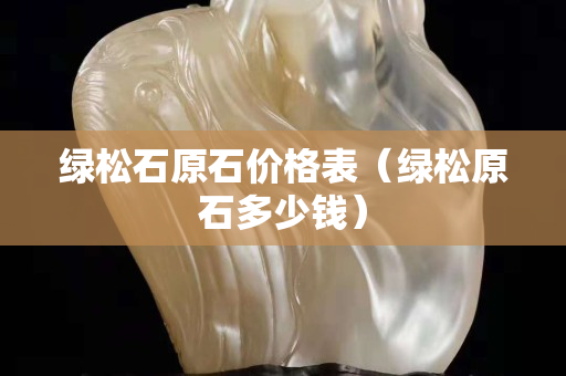 绿松石原石价格表（绿松原石多少钱）