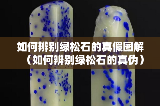 如何辨别绿松石的真假图解（如何辨别绿松石的真伪）