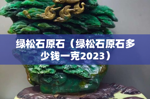 绿松石原石（绿松石原石多少钱一克2023）