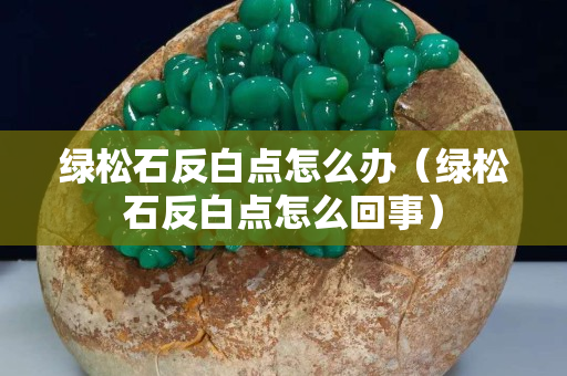 绿松石反白点怎么办（绿松石反白点怎么回事）