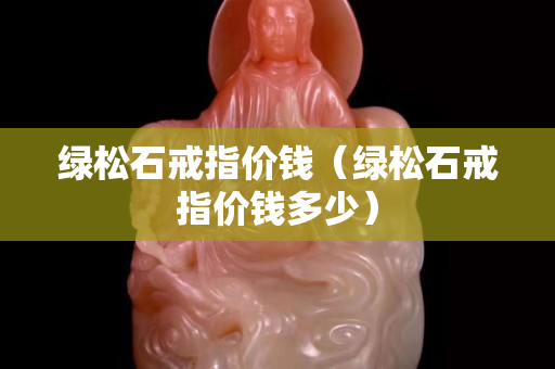 绿松石戒指价钱（绿松石戒指价钱多少）