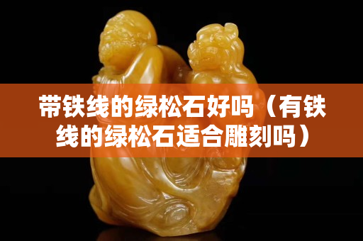 带铁线的绿松石好吗（有铁线的绿松石适合雕刻吗）