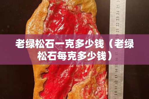老绿松石一克多少钱（老绿松石每克多少钱）