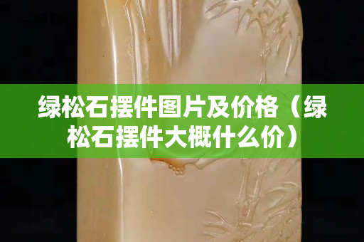 绿松石摆件图片及价格（绿松石摆件大概什么价）