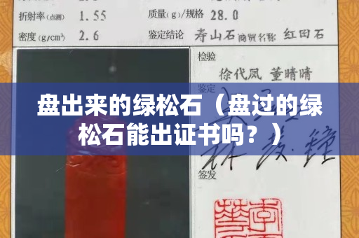盘出来的绿松石（盘过的绿松石能出证书吗？）