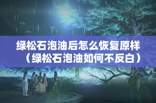 绿松石泡油后怎么恢复原样（绿松石泡油如何不反白）