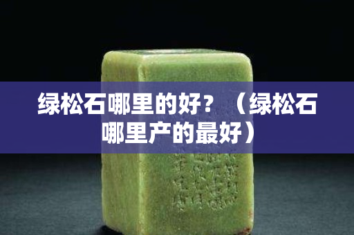 绿松石哪里的好？（绿松石哪里产的最好）