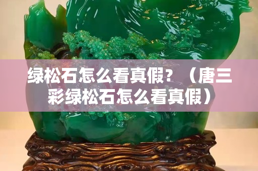 绿松石怎么看真假？（唐三彩绿松石怎么看真假）