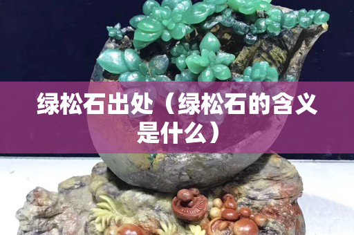 绿松石出处（绿松石的含义是什么）