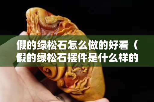 假的绿松石怎么做的好看（假的绿松石摆件是什么样的）