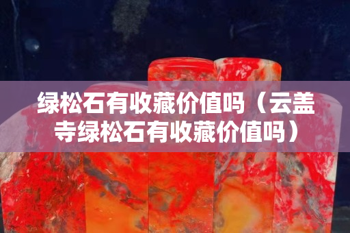 绿松石有收藏价值吗（云盖寺绿松石有收藏价值吗）