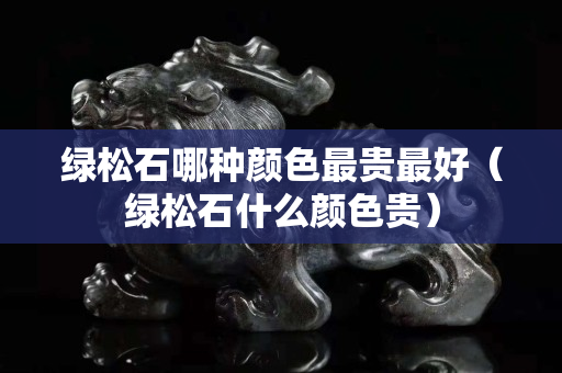 绿松石哪种颜色最贵最好（绿松石什么颜色贵）