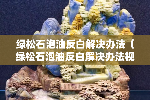 绿松石泡油反白解决办法（绿松石泡油反白解决办法视频）