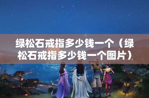绿松石戒指多少钱一个（绿松石戒指多少钱一个图片）