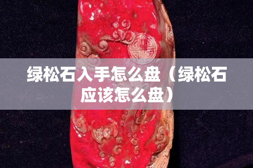 绿松石入手怎么盘（绿松石应该怎么盘）