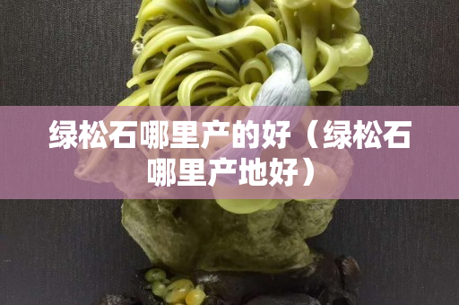 绿松石哪里产的好（绿松石哪里产地好）
