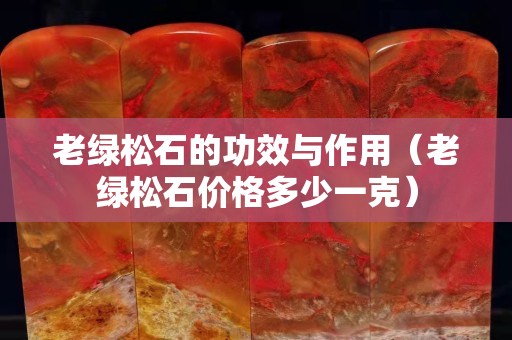 老绿松石的功效与作用（老绿松石价格多少一克）