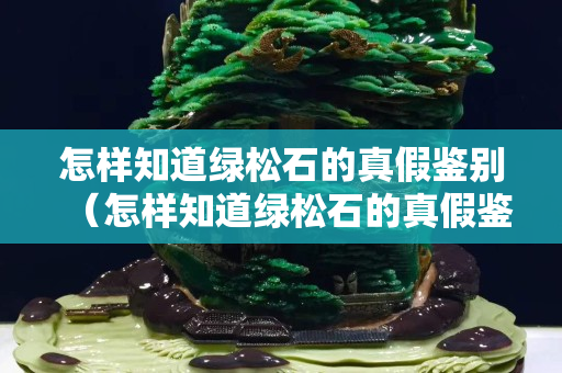 怎样知道绿松石的真假鉴别（怎样知道绿松石的真假鉴别方法）