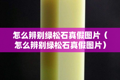 怎么辨别绿松石真假图片（怎么辨别绿松石真假图片）