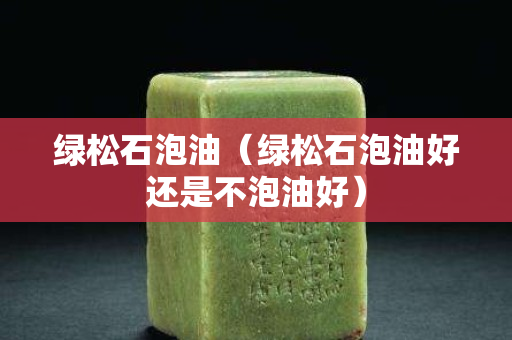 绿松石泡油（绿松石泡油好还是不泡油好）
