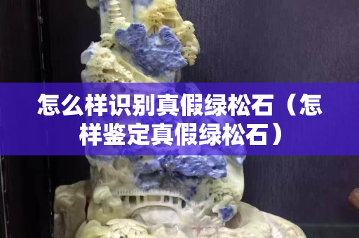 怎么样识别真假绿松石（怎样鉴定真假绿松石）