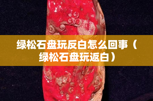 绿松石盘玩反白怎么回事（绿松石盘玩返白）