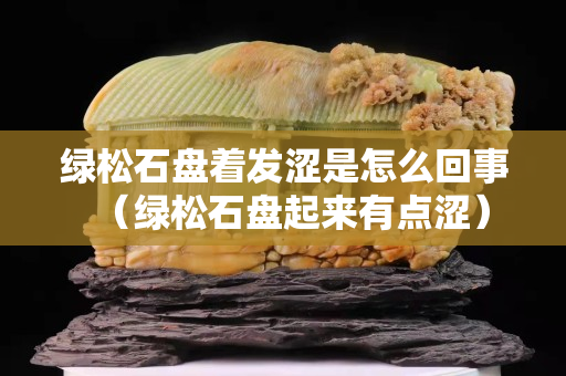 绿松石盘着发涩是怎么回事（绿松石盘起来有点涩）