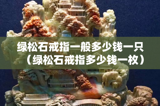 绿松石戒指一般多少钱一只（绿松石戒指多少钱一枚）