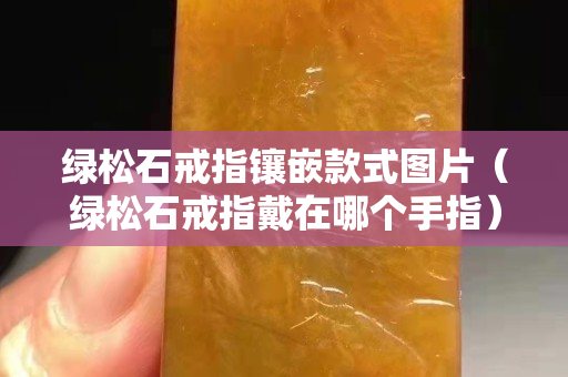 绿松石戒指镶嵌款式图片（绿松石戒指戴在哪个手指）