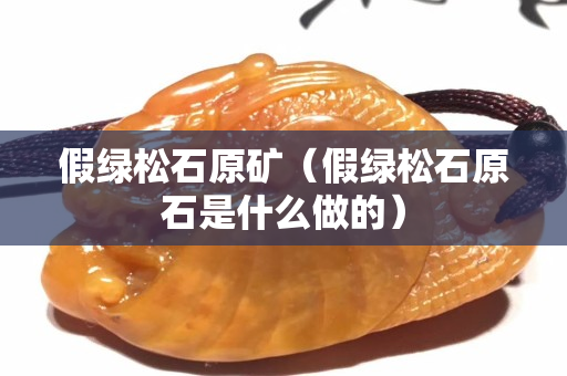 假绿松石原矿（假绿松石原石是什么做的）