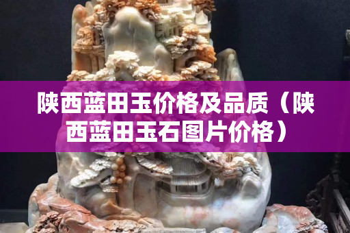 陕西蓝田玉价格及品质（陕西蓝田玉石图片价格）